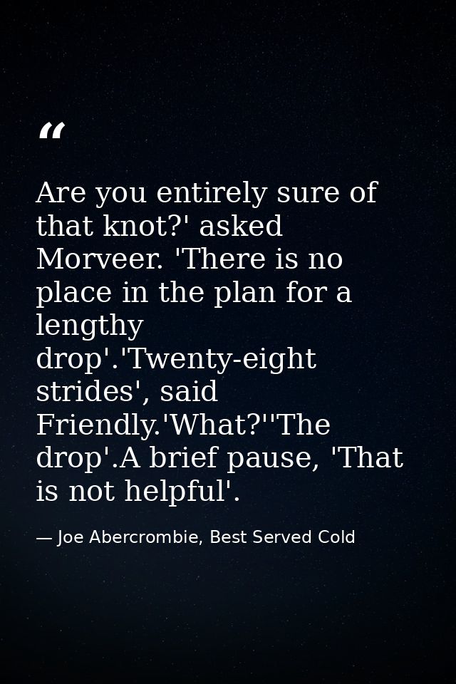 Are you entirely sure of that knot?' asked Morveer. 'There is no place in the plan for a lengthy drop'.'Twenty-eight str — Joe Abercrombie, Best Served Cold