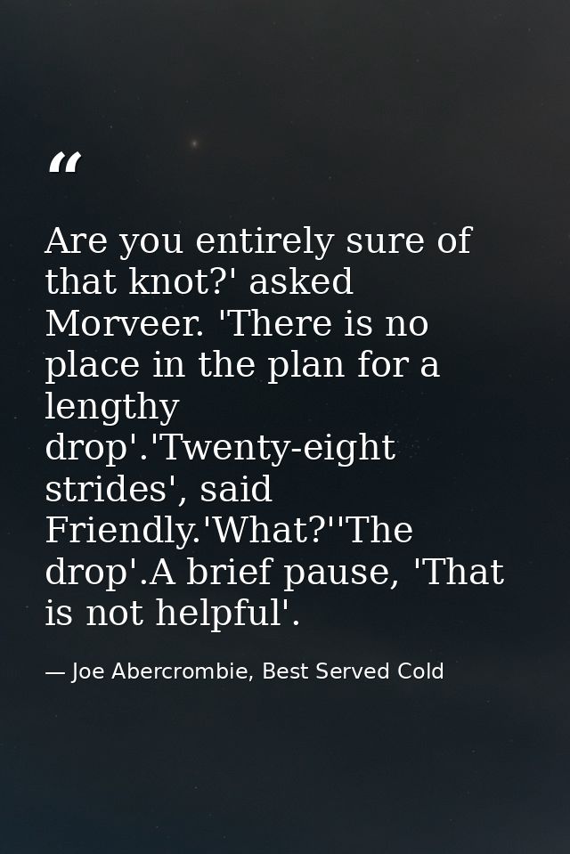 Are you entirely sure of that knot?' asked Morveer. 'There is no place in the plan for a lengthy drop'.'Twenty-eight str — Joe Abercrombie, Best Served Cold