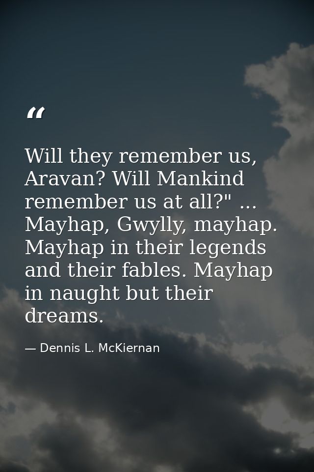Will they remember us, Aravan? Will Mankind remember us at all?" ... Mayhap, Gwylly, mayhap. Mayhap in their legends and — Dennis L. McKiernan