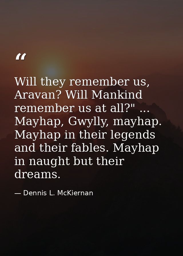 Will they remember us, Aravan? Will Mankind remember us at all?" ... Mayhap, Gwylly, mayhap. Mayhap in their legends and — Dennis L. McKiernan