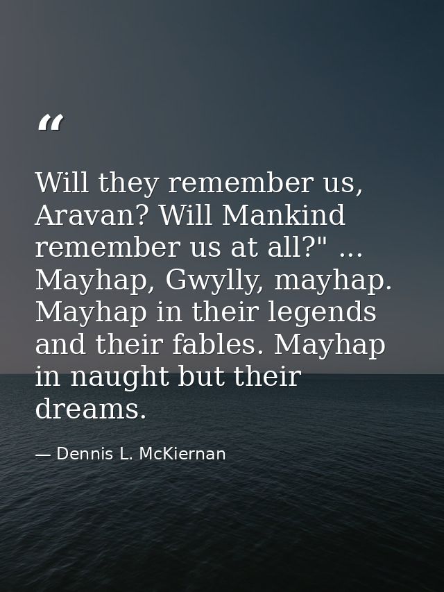 Will they remember us, Aravan? Will Mankind remember us at all?" ... Mayhap, Gwylly, mayhap. Mayhap in their legends and — Dennis L. McKiernan