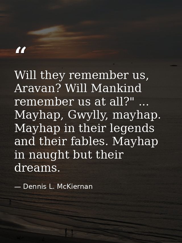 Will they remember us, Aravan? Will Mankind remember us at all?" ... Mayhap, Gwylly, mayhap. Mayhap in their legends and — Dennis L. McKiernan