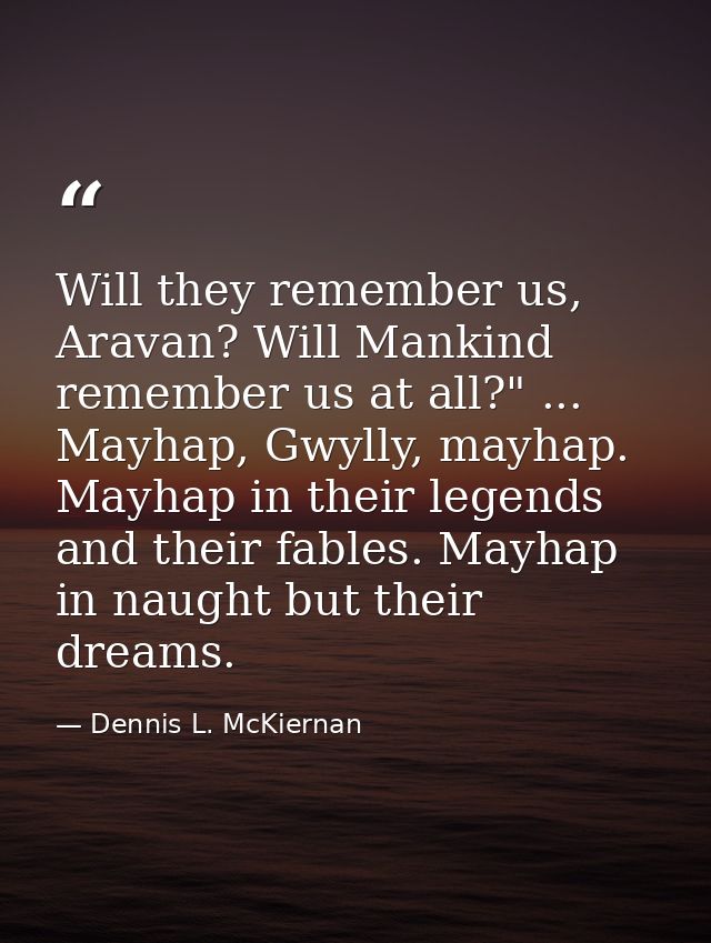 Will they remember us, Aravan? Will Mankind remember us at all?" ... Mayhap, Gwylly, mayhap. Mayhap in their legends and — Dennis L. McKiernan