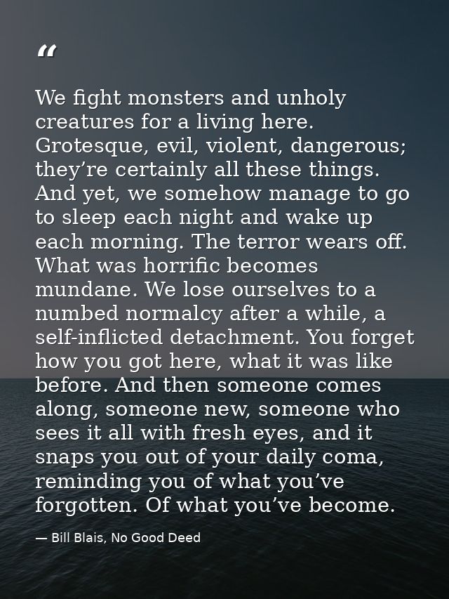 We fight monsters and unholy creatures for a living here. Grotesque, evil, violent, dangerous; they’re certainly all the — Bill Blais, No Good Deed