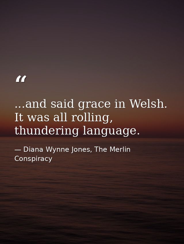 ...and said grace in Welsh. It was all rolling, thundering language. — Diana Wynne Jones, The Merlin Conspiracy