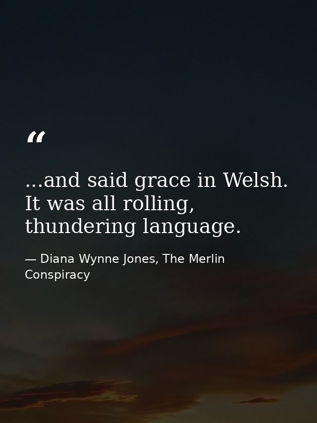 ...and said grace in Welsh. It was all rolling, thundering language. — Diana Wynne Jones, The Merlin Conspiracy