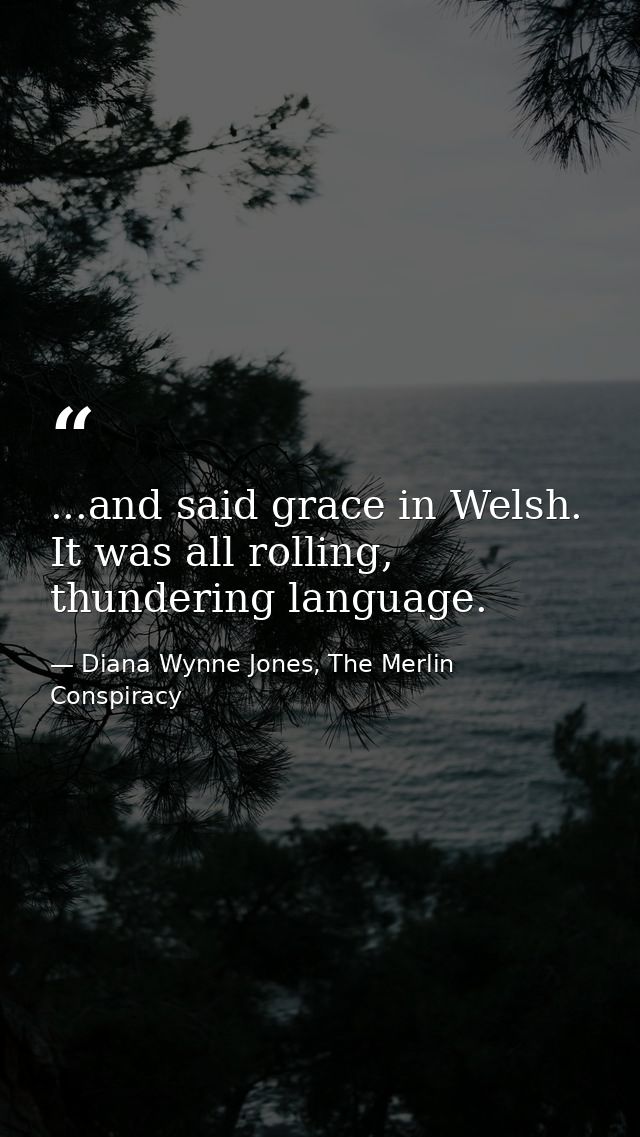 ...and said grace in Welsh. It was all rolling, thundering language. — Diana Wynne Jones, The Merlin Conspiracy