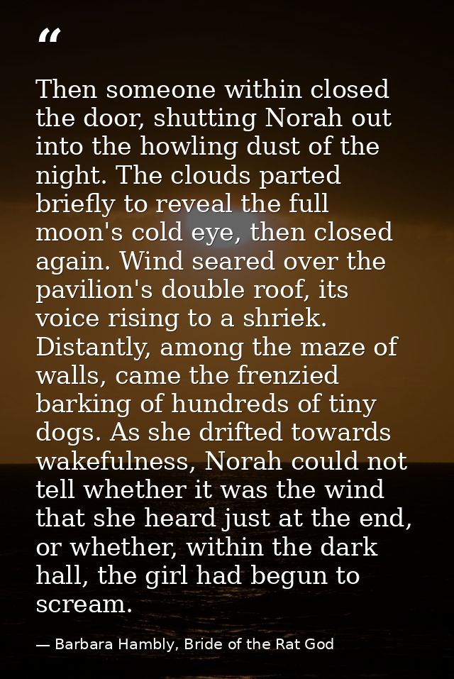 Then someone within closed the door, shutting Norah out into the howling dust of the night. The clouds parted briefly to — Barbara Hambly, Bride of the Rat God