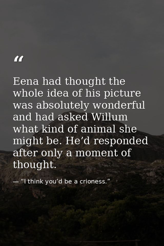 Eena had thought the whole idea of his picture was absolutely wonderful and had asked Willum what kind of animal she mig — “I think you’d be a crioness.”