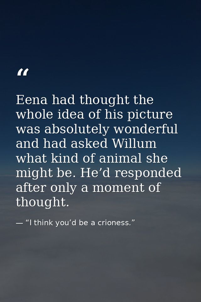 Eena had thought the whole idea of his picture was absolutely wonderful and had asked Willum what kind of animal she mig — “I think you’d be a crioness.”