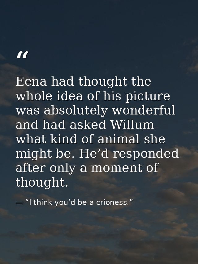 Eena had thought the whole idea of his picture was absolutely wonderful and had asked Willum what kind of animal she mig — “I think you’d be a crioness.”