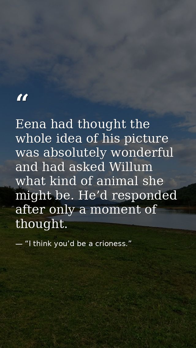 Eena had thought the whole idea of his picture was absolutely wonderful and had asked Willum what kind of animal she mig — “I think you’d be a crioness.”