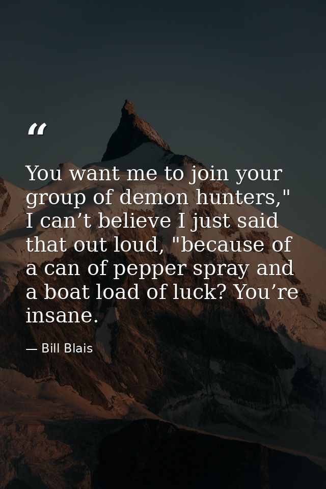 You want me to join your group of demon hunters," I can’t believe I just said that out loud, "because of a can of pepper — Bill Blais