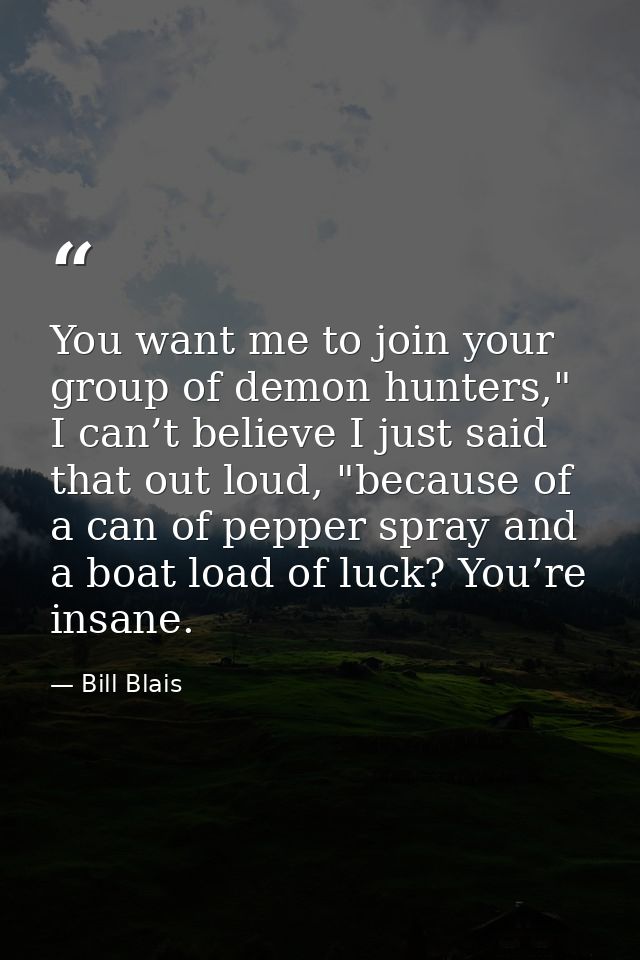 You want me to join your group of demon hunters," I can’t believe I just said that out loud, "because of a can of pepper — Bill Blais