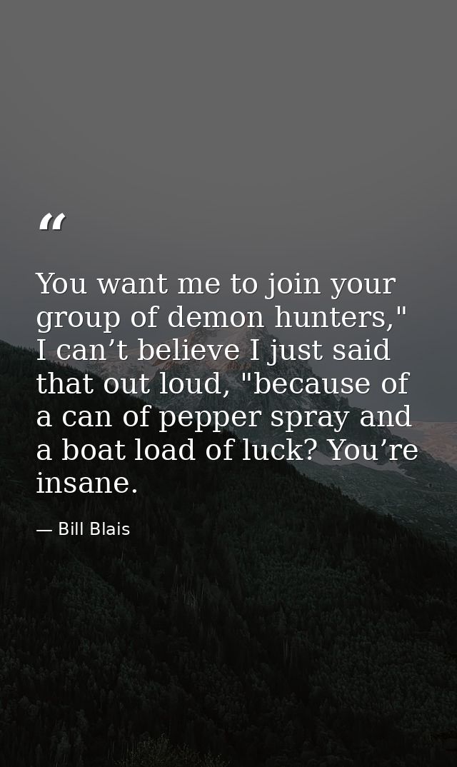You want me to join your group of demon hunters," I can’t believe I just said that out loud, "because of a can of pepper — Bill Blais