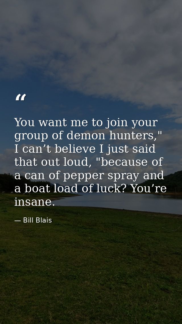 You want me to join your group of demon hunters," I can’t believe I just said that out loud, "because of a can of pepper — Bill Blais