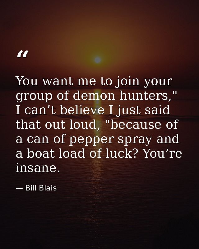 You want me to join your group of demon hunters," I can’t believe I just said that out loud, "because of a can of pepper — Bill Blais