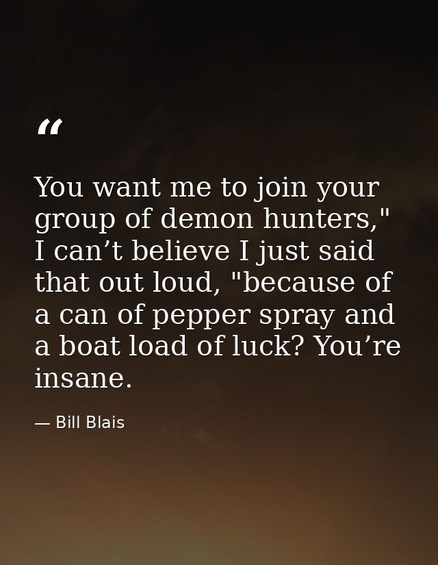 You want me to join your group of demon hunters," I can’t believe I just said that out loud, "because of a can of pepper — Bill Blais