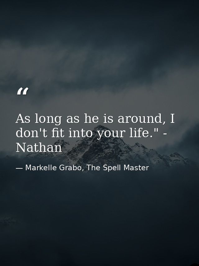 As long as he is around, I don't fit into your life." - Nathan — Markelle Grabo, The Spell Master