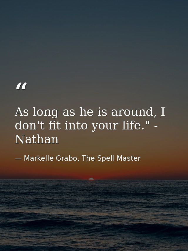 As long as he is around, I don't fit into your life." - Nathan — Markelle Grabo, The Spell Master