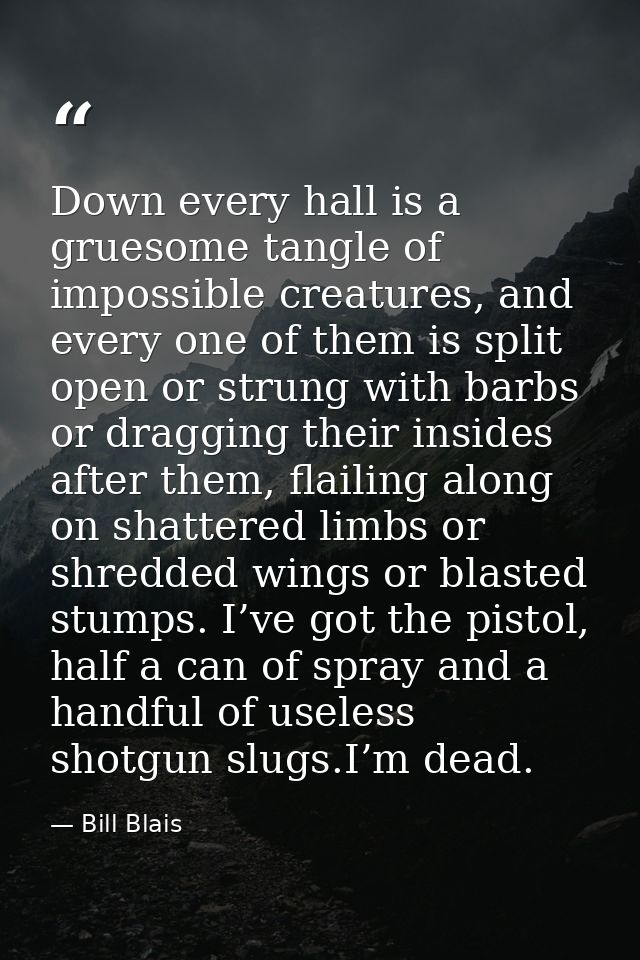 Down every hall is a gruesome tangle of impossible creatures, and every one of them is split open or strung with barbs o — Bill Blais