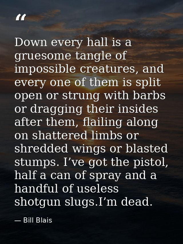 Down every hall is a gruesome tangle of impossible creatures, and every one of them is split open or strung with barbs o — Bill Blais