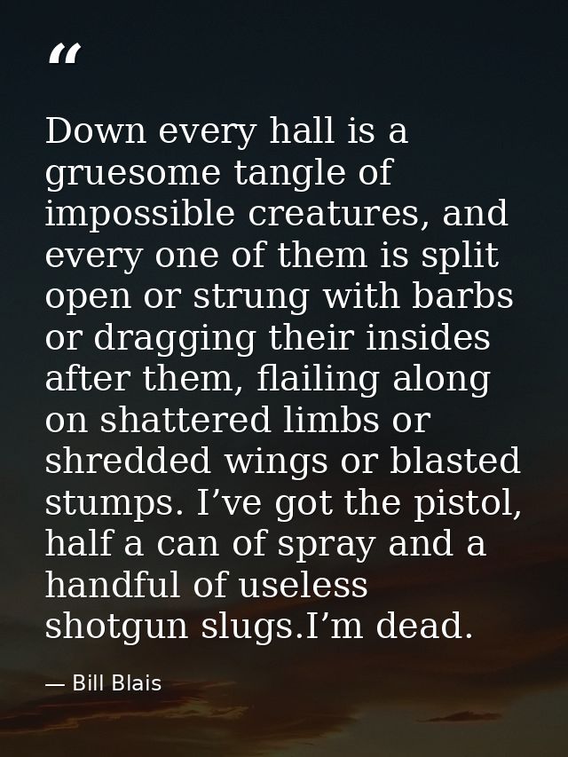 Down every hall is a gruesome tangle of impossible creatures, and every one of them is split open or strung with barbs o — Bill Blais