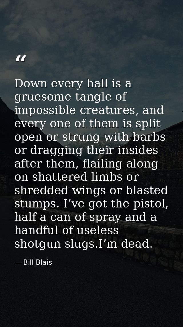 Down every hall is a gruesome tangle of impossible creatures, and every one of them is split open or strung with barbs o — Bill Blais