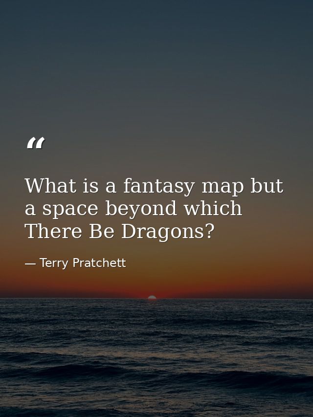 What is a fantasy map but a space beyond which There Be Dragons? — Terry Pratchett