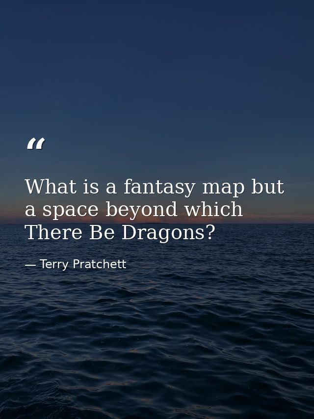 What is a fantasy map but a space beyond which There Be Dragons? — Terry Pratchett