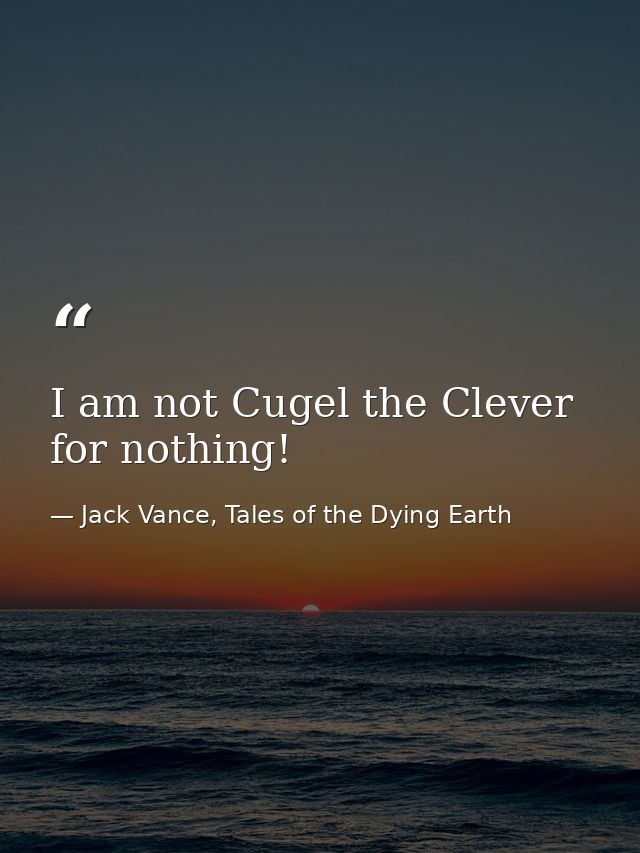 I am not Cugel the Clever for nothing! — Jack Vance, Tales of the Dying Earth