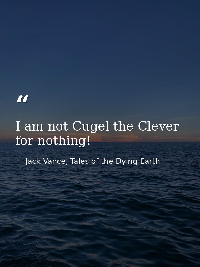 I am not Cugel the Clever for nothing! — Jack Vance, Tales of the Dying Earth