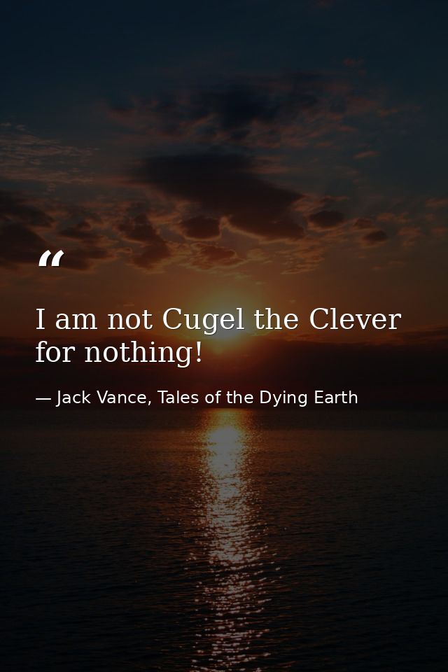 I am not Cugel the Clever for nothing! — Jack Vance, Tales of the Dying Earth