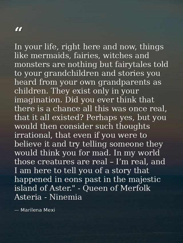 In your life, right here and now, things like mermaids, fairies, witches and monsters are nothing but fairytales told to — Marilena Mexi