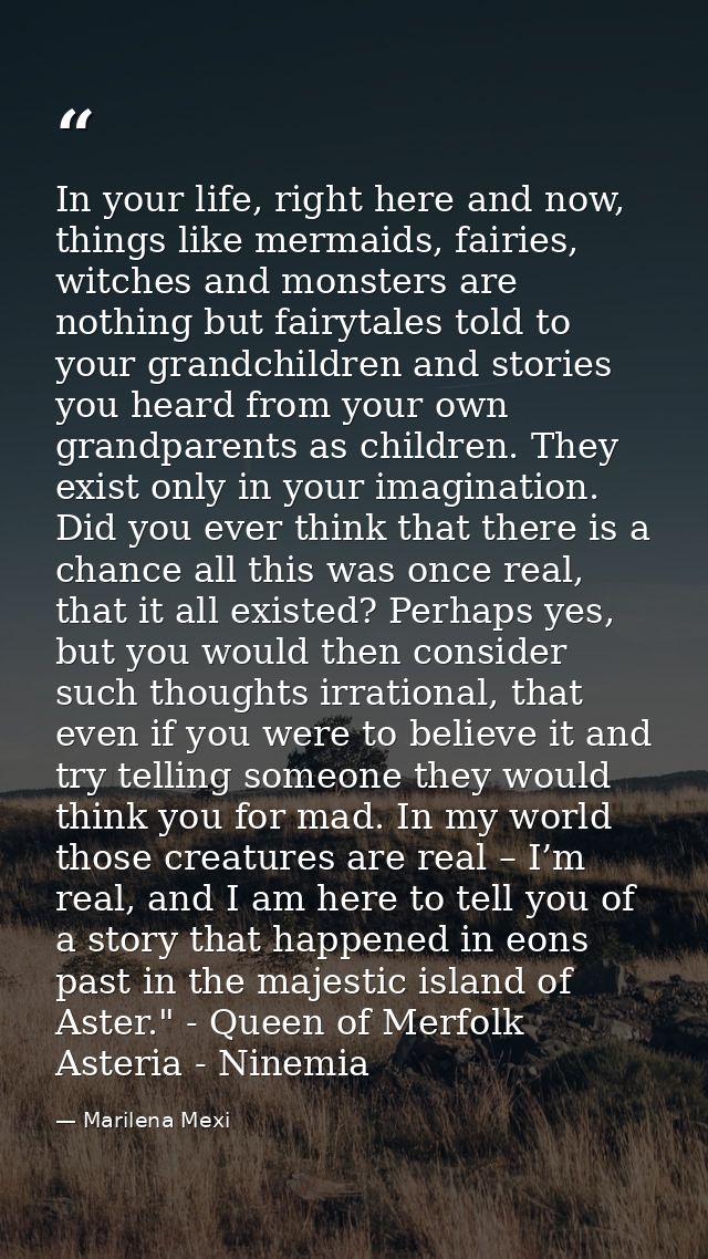In your life, right here and now, things like mermaids, fairies, witches and monsters are nothing but fairytales told to — Marilena Mexi