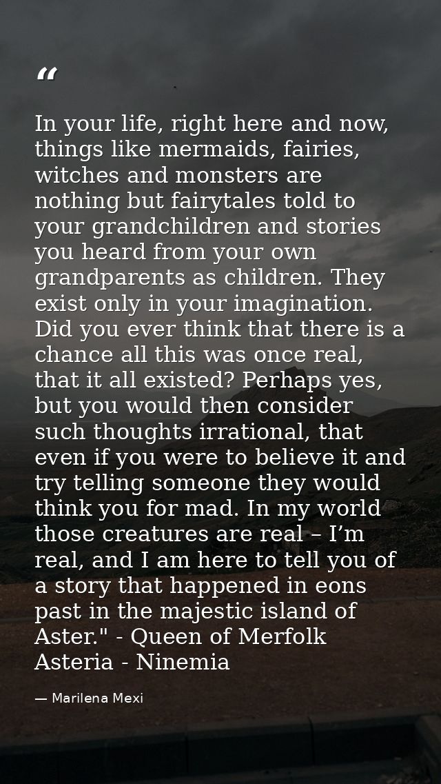 In your life, right here and now, things like mermaids, fairies, witches and monsters are nothing but fairytales told to — Marilena Mexi