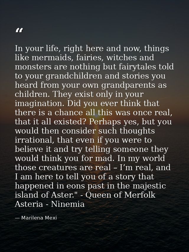 In your life, right here and now, things like mermaids, fairies, witches and monsters are nothing but fairytales told to — Marilena Mexi