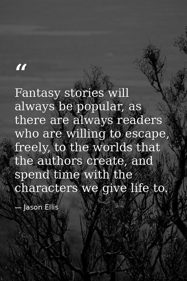 Fantasy stories will always be popular, as there are always readers who are willing to escape, freely, to the worlds tha — Jason Ellis