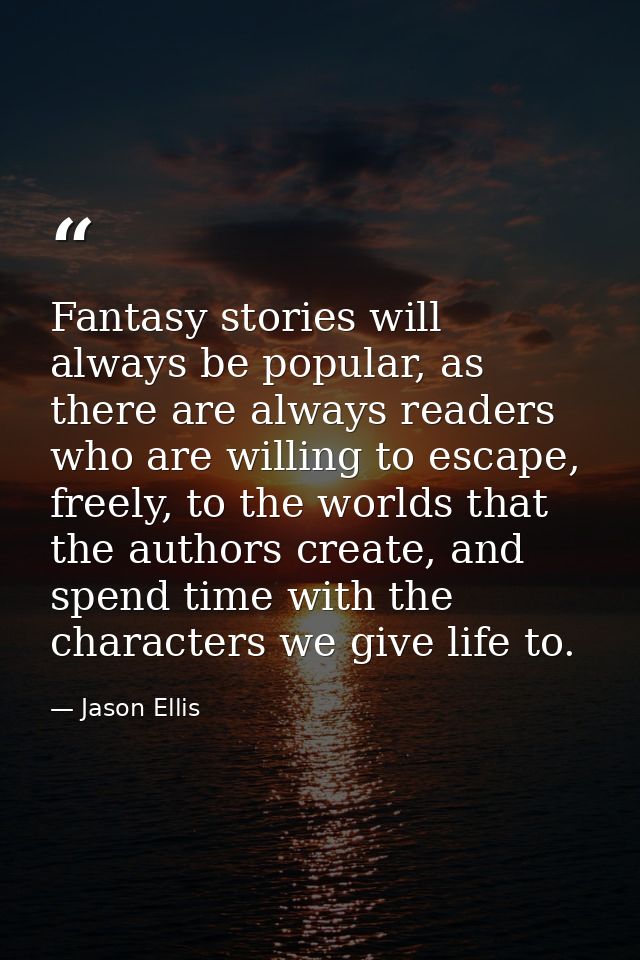 Fantasy stories will always be popular, as there are always readers who are willing to escape, freely, to the worlds tha — Jason Ellis