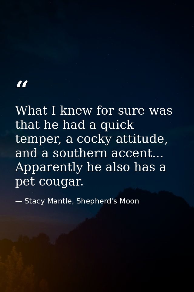 What I knew for sure was that he had a quick temper, a cocky attitude, and a southern accent... Apparently he also has a — Stacy Mantle, Shepherd's Moon