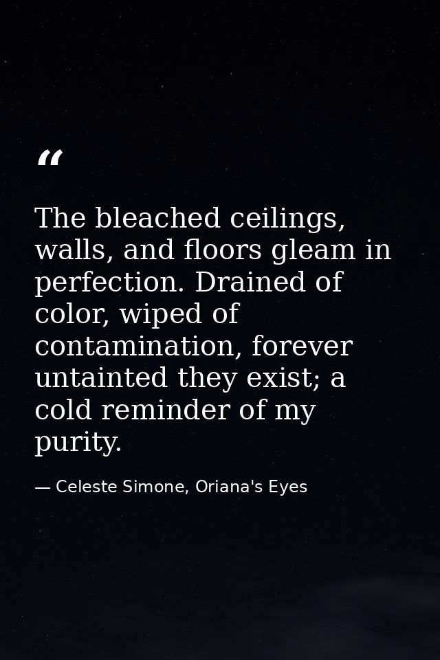 The bleached ceilings, walls, and floors gleam in perfection. Drained of color, wiped of contamination, forever untainte — Celeste Simone, Oriana's Eyes