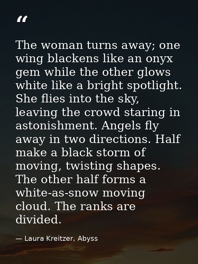 The woman turns away; one wing blackens like an onyx gem while the other glows white like a bright spotlight. She flies  — Laura Kreitzer, Abyss