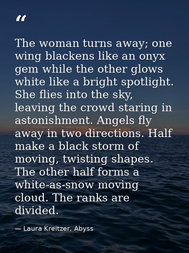 The woman turns away; one wing blackens like an onyx gem while the other glows white like a bright spotlight. She flies  — Laura Kreitzer, Abyss