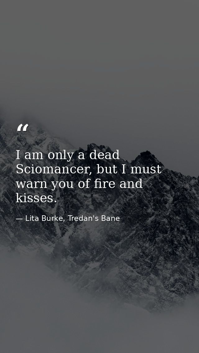 I am only a dead Sciomancer, but I must warn you of fire and kisses. — Lita Burke, Tredan's Bane