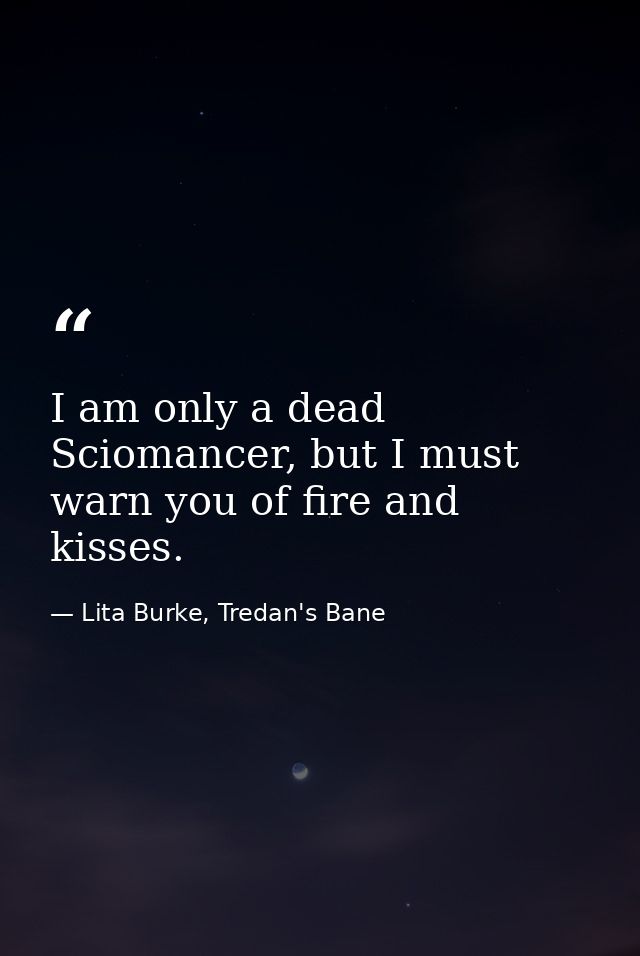 I am only a dead Sciomancer, but I must warn you of fire and kisses. — Lita Burke, Tredan's Bane