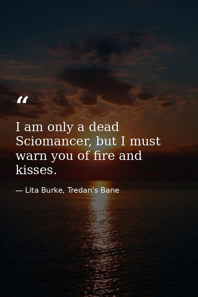 I am only a dead Sciomancer, but I must warn you of fire and kisses. — Lita Burke, Tredan's Bane