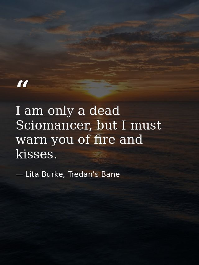 I am only a dead Sciomancer, but I must warn you of fire and kisses. — Lita Burke, Tredan's Bane
