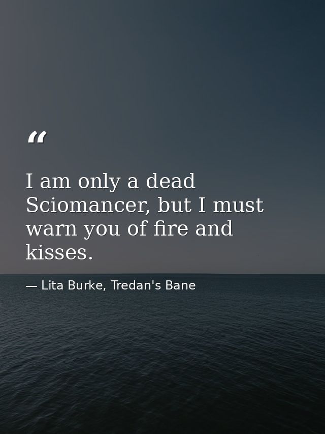 I am only a dead Sciomancer, but I must warn you of fire and kisses. — Lita Burke, Tredan's Bane