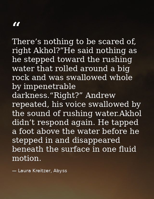 There’s nothing to be scared of, right Akhol?”He said nothing as he stepped toward the rushing water that rolled around  — Laura Kreitzer, Abyss