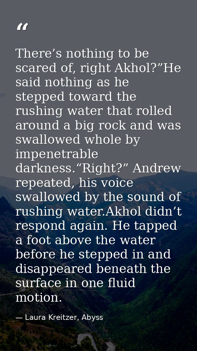There’s nothing to be scared of, right Akhol?”He said nothing as he stepped toward the rushing water that rolled around  — Laura Kreitzer, Abyss